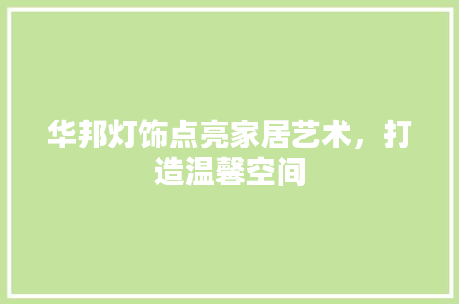 华邦灯饰点亮家居艺术，打造温馨空间