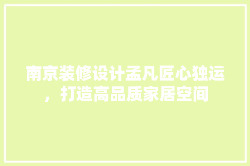 南京装修设计孟凡匠心独运，打造高品质家居空间
