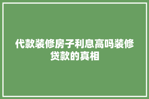 代款装修房子利息高吗装修贷款的真相