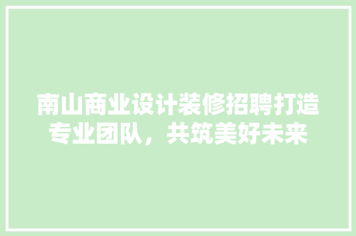 南山商业设计装修招聘打造专业团队，共筑美好未来