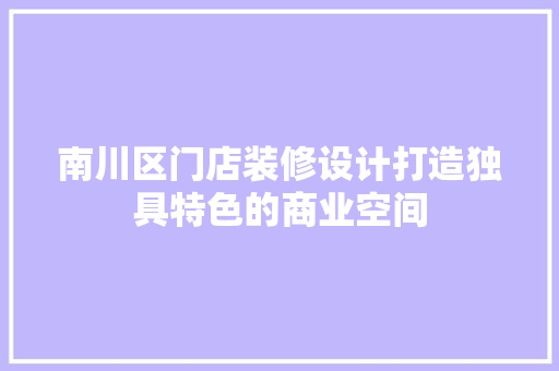 南川区门店装修设计打造独具特色的商业空间