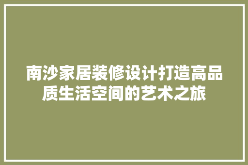 南沙家居装修设计打造高品质生活空间的艺术之旅