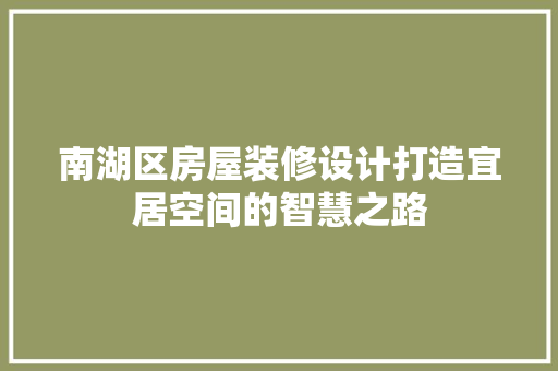 南湖区房屋装修设计打造宜居空间的智慧之路