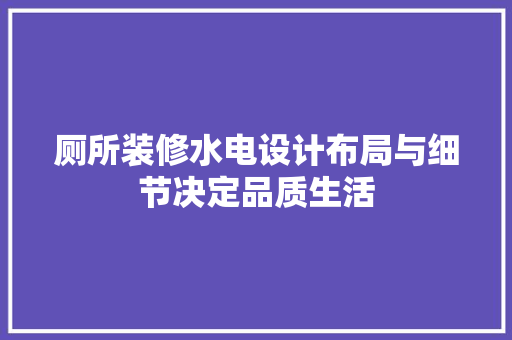 厕所装修水电设计布局与细节决定品质生活