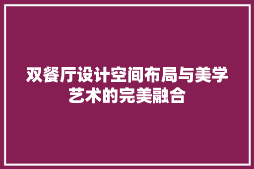 双餐厅设计空间布局与美学艺术的完美融合