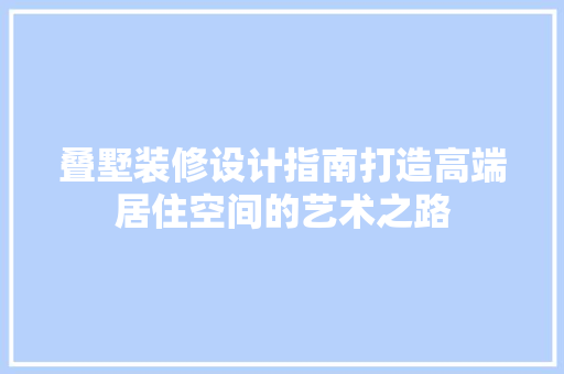 叠墅装修设计指南打造高端居住空间的艺术之路