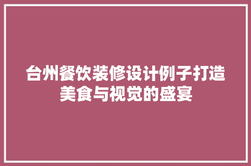 台州餐饮装修设计例子打造美食与视觉的盛宴