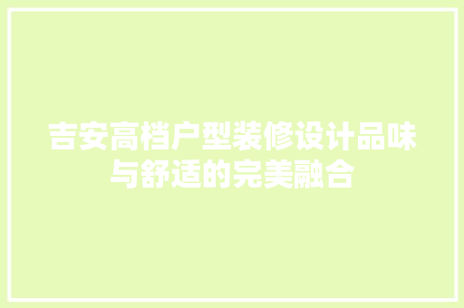 吉安高档户型装修设计品味与舒适的完美融合
