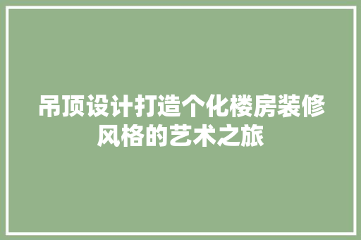 吊顶设计打造个化楼房装修风格的艺术之旅