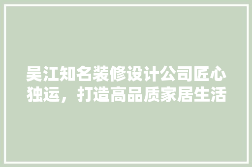 吴江知名装修设计公司匠心独运，打造高品质家居生活