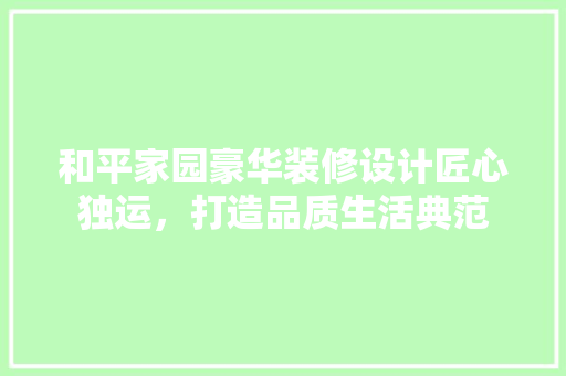 和平家园豪华装修设计匠心独运，打造品质生活典范