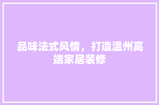 品味法式风情，打造温州高端家居装修