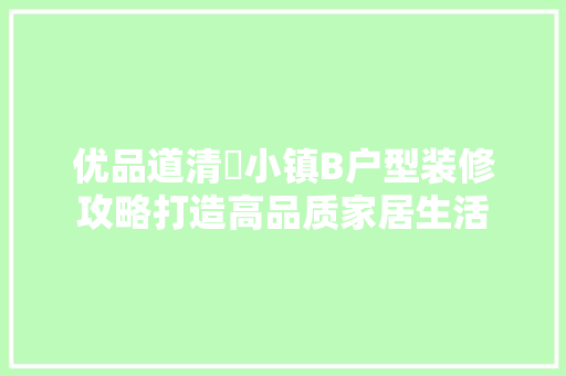 优品道清峯小镇B户型装修攻略打造高品质家居生活  第1张