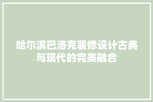 哈尔滨巴洛克装修设计古典与现代的完美融合  第1张