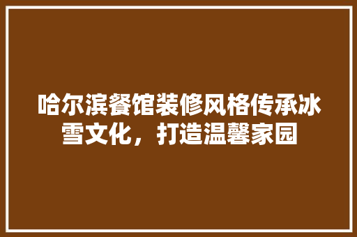 哈尔滨餐馆装修风格传承冰雪文化，打造温馨家园