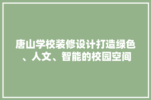 唐山学校装修设计打造绿色、人文、智能的校园空间