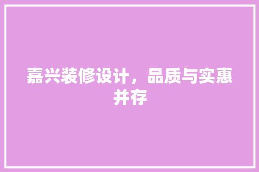 嘉兴装修设计，品质与实惠并存