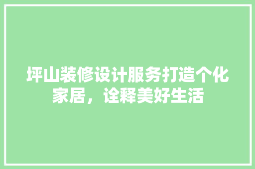 坪山装修设计服务打造个化家居，诠释美好生活