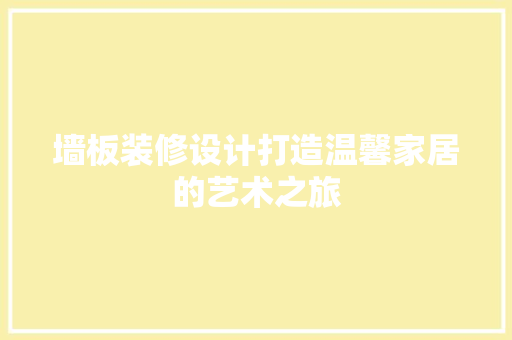 墙板装修设计打造温馨家居的艺术之旅