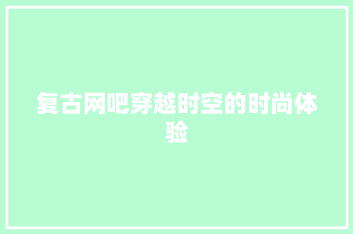 复古网吧穿越时空的时尚体验
