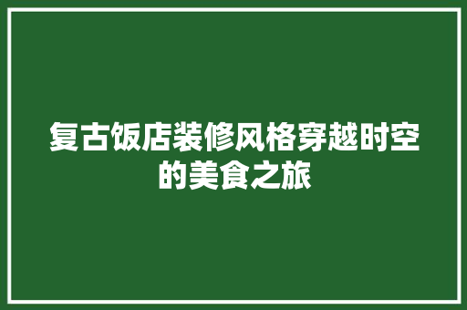 复古饭店装修风格穿越时空的美食之旅