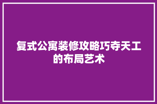 复式公寓装修攻略巧夺天工的布局艺术