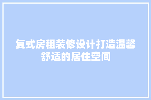 复式房租装修设计打造温馨舒适的居住空间
