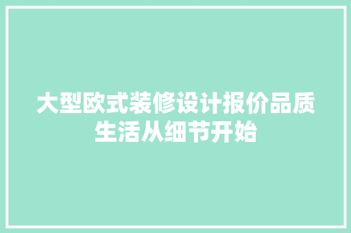 大型欧式装修设计报价品质生活从细节开始