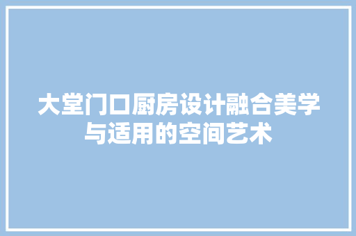 大堂门口厨房设计融合美学与适用的空间艺术