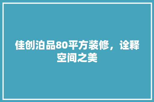 佳创泊品80平方装修，诠释空间之美  第1张