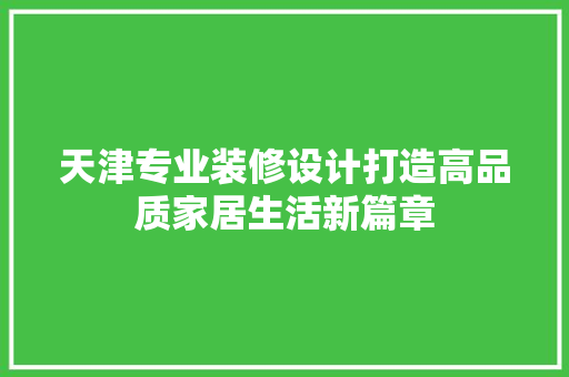 天津专业装修设计打造高品质家居生活新篇章