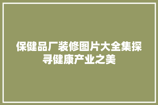保健品厂装修图片大全集探寻健康产业之美  第1张