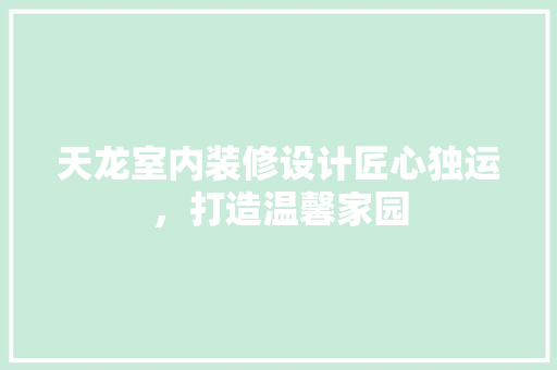 天龙室内装修设计匠心独运，打造温馨家园