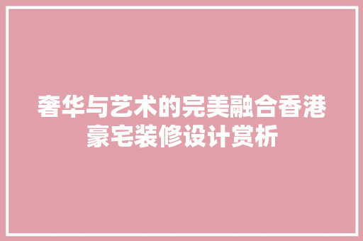 奢华与艺术的完美融合香港豪宅装修设计赏析