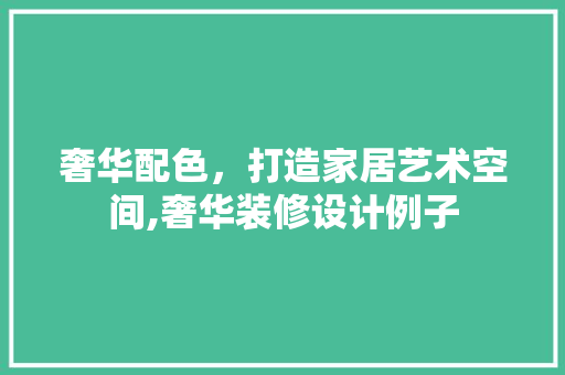 奢华配色，打造家居艺术空间,奢华装修设计例子