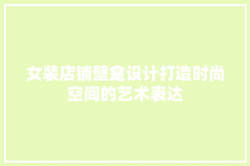 女装店铺壁龛设计打造时尚空间的艺术表达