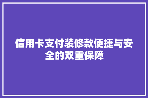 信用卡支付装修款便捷与安全的双重保障  第1张
