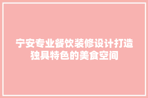 宁安专业餐饮装修设计打造独具特色的美食空间