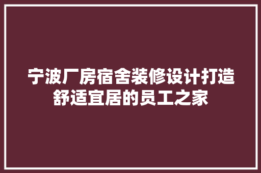 宁波厂房宿舍装修设计打造舒适宜居的员工之家