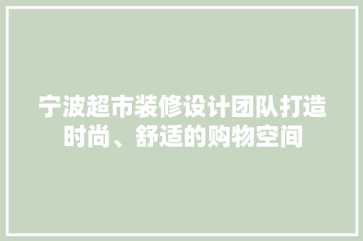 宁波超市装修设计团队打造时尚、舒适的购物空间