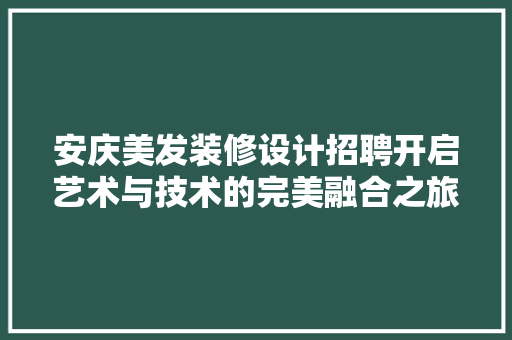 安庆美发装修设计招聘开启艺术与技术的完美融合之旅