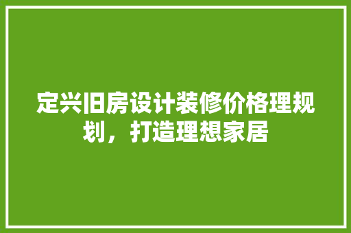 定兴旧房设计装修价格理规划，打造理想家居