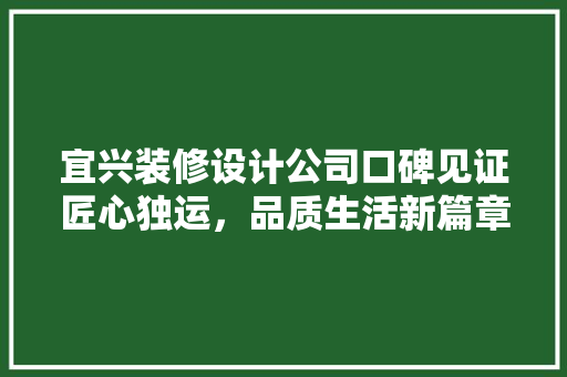 宜兴装修设计公司口碑见证匠心独运，品质生活新篇章
