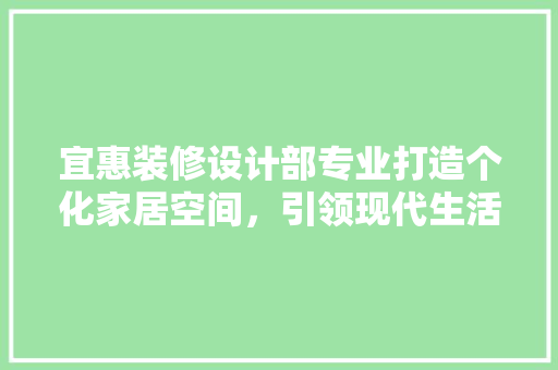 宜惠装修设计部专业打造个化家居空间，引领现代生活新潮流