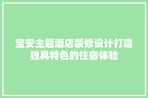 宝安主题酒店装修设计打造独具特色的住宿体验