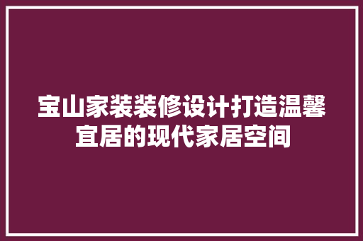 宝山家装装修设计打造温馨宜居的现代家居空间