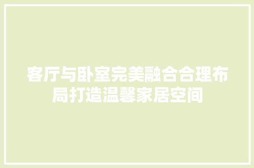 客厅与卧室完美融合合理布局打造温馨家居空间