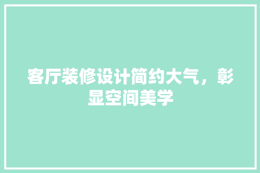 客厅装修设计简约大气，彰显空间美学