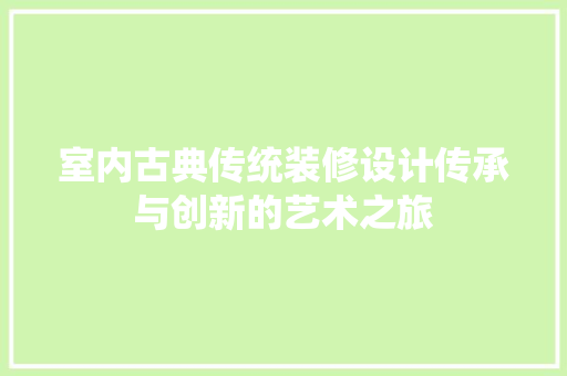 室内古典传统装修设计传承与创新的艺术之旅