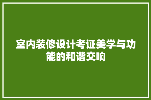 室内装修设计考证美学与功能的和谐交响